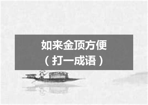 如来金顶方便（打一成语）