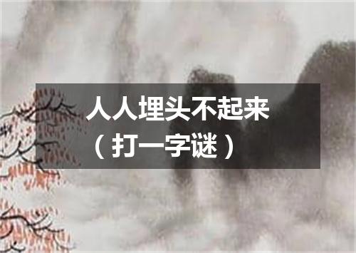 人人埋头不起来（打一字谜）