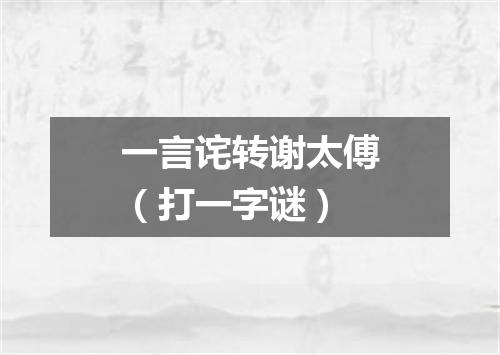 一言诧转谢太傅（打一字谜）