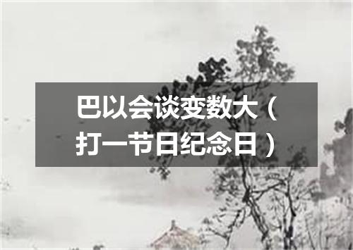 巴以会谈变数大（打一节日纪念日）