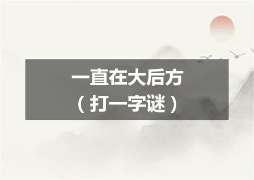 一直在大后方（打一字谜）