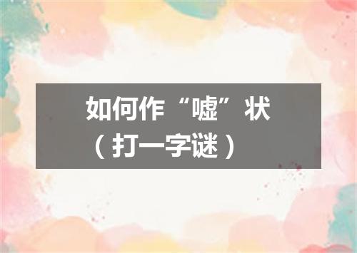 如何作“嘘”状（打一字谜）