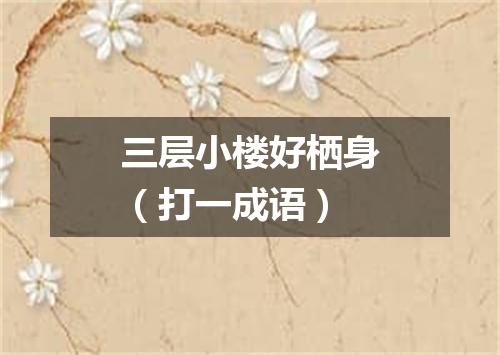 三层小楼好栖身（打一成语）