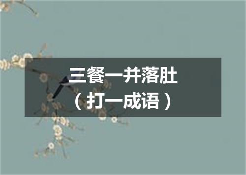 三餐一并落肚（打一成语）