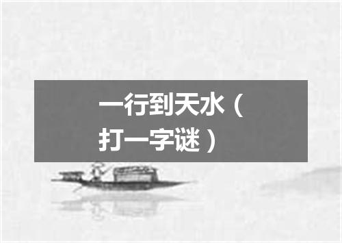 一行到天水（打一字谜）