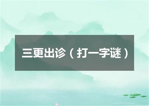 三更出诊（打一字谜）