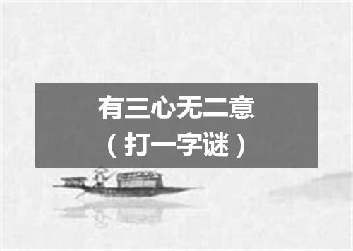 有三心无二意（打一字谜）
