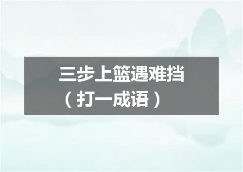 三步上篮遇难挡（打一成语）