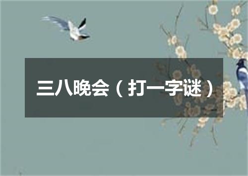 三八晚会（打一字谜）