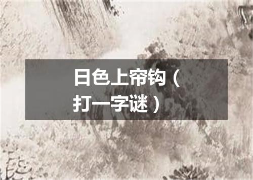 日色上帘钩（打一字谜）