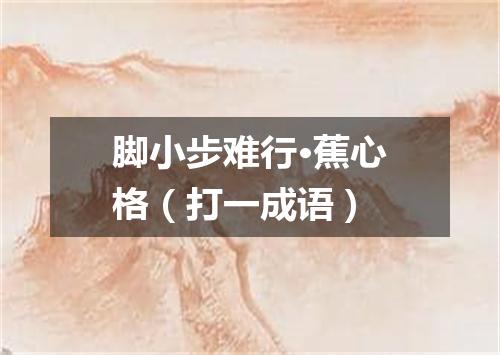 脚小步难行·蕉心格（打一成语）