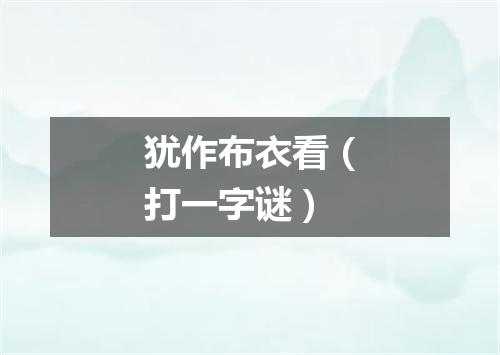 犹作布衣看（打一字谜）
