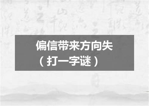 偏信带来方向失（打一字谜）