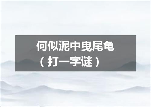 何似泥中曳尾龟（打一字谜）