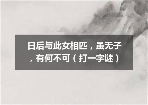 日后与此女相匹，虽无子，有何不可（打一字谜）
