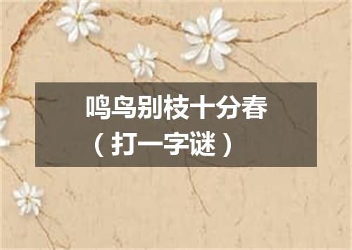 鸣鸟别枝十分春（打一字谜）