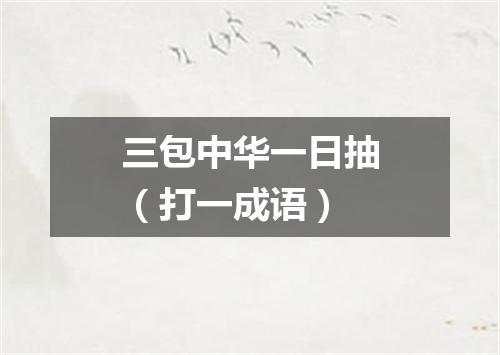 三包中华一日抽（打一成语）