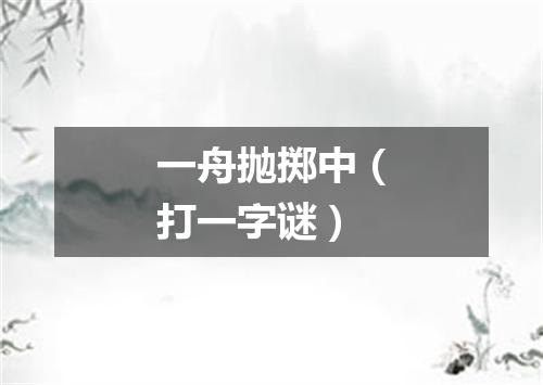 一舟抛掷中（打一字谜）