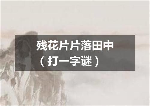 残花片片落田中（打一字谜）