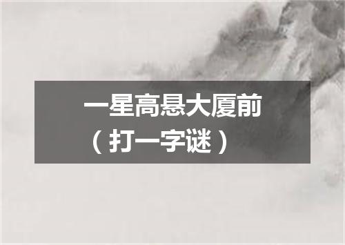 一星高悬大厦前（打一字谜）