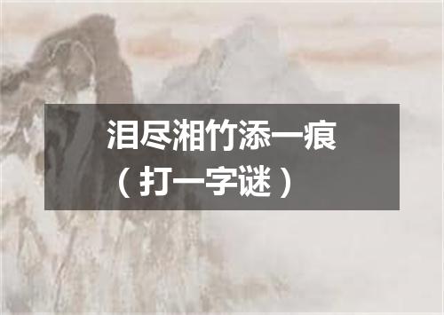 泪尽湘竹添一痕（打一字谜）