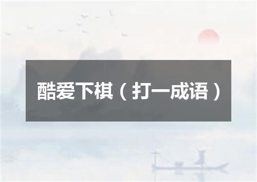 酷爱下棋（打一成语）