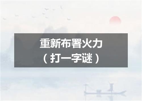 重新布署火力（打一字谜）