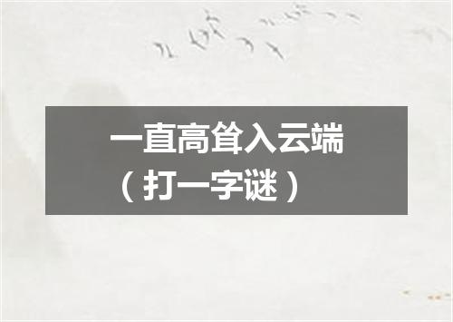 一直高耸入云端（打一字谜）