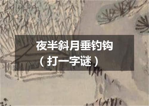 夜半斜月垂钓钩（打一字谜）