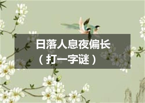 日落人息夜偏长（打一字谜）