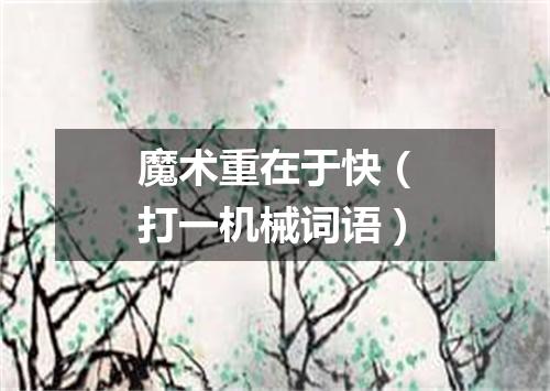 魔术重在于快（打一机械词语）