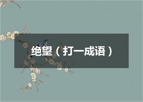 绝望（打一成语）