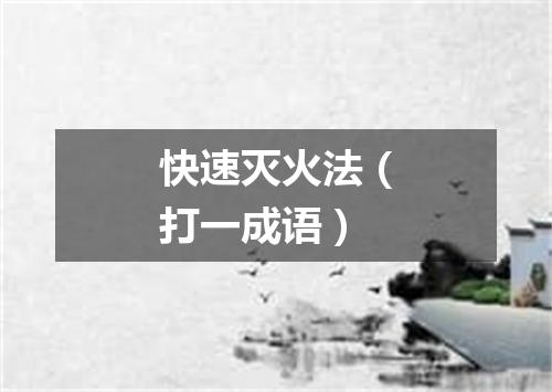 快速灭火法（打一成语）