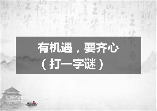有机遇，要齐心（打一字谜）