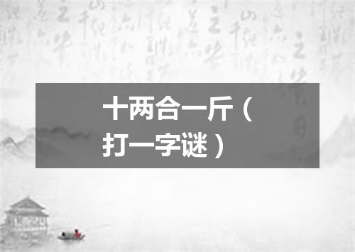 十两合一斤（打一字谜）