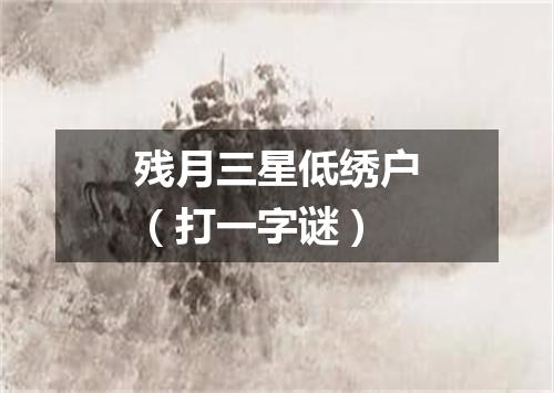 残月三星低绣户（打一字谜）