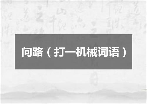问路（打一机械词语）