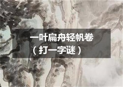 一叶扁舟轻帆卷（打一字谜）