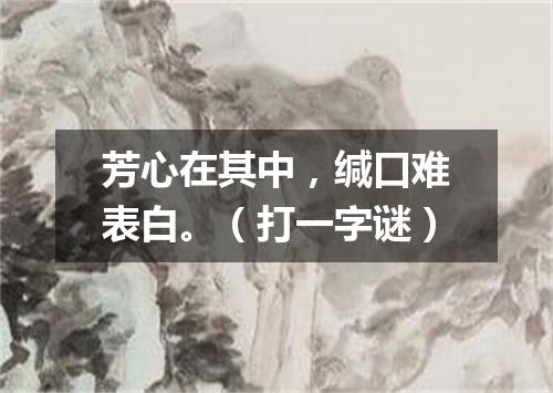 芳心在其中，缄口难表白。（打一字谜）