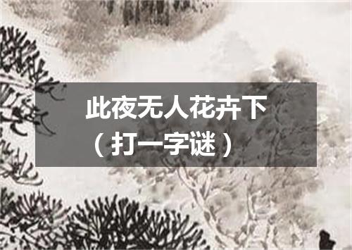 此夜无人花卉下（打一字谜）