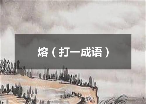 熔（打一成语）