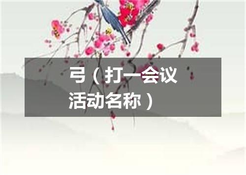弓（打一会议活动名称）