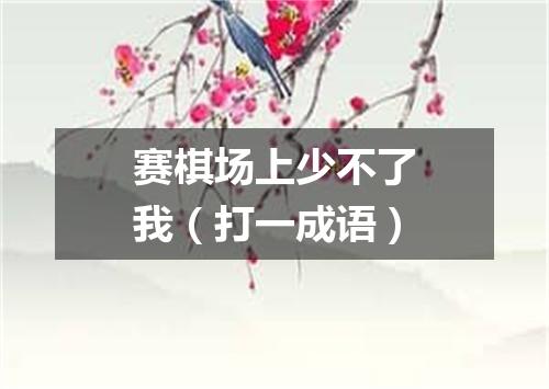 赛棋场上少不了我（打一成语）
