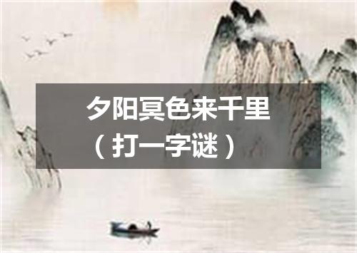 夕阳冥色来千里（打一字谜）