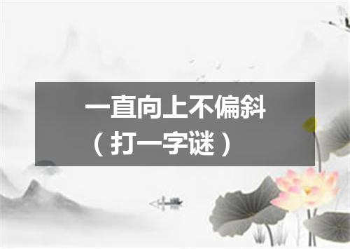 一直向上不偏斜（打一字谜）