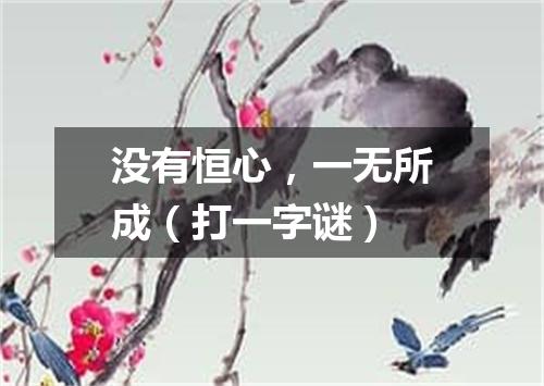 没有恒心，一无所成（打一字谜）