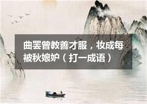 曲罢曾教善才服，妆成每被秋娘妒（打一成语）