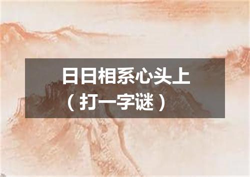 日日相系心头上（打一字谜）