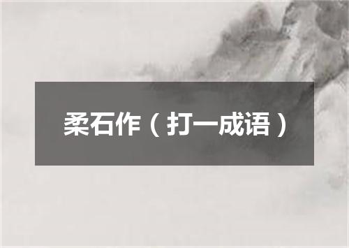 柔石作（打一成语）