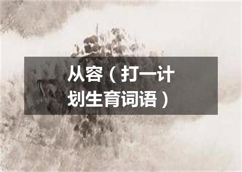从容（打一计划生育词语）